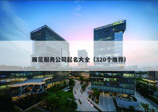展览服务公司起名大全（320个推荐）