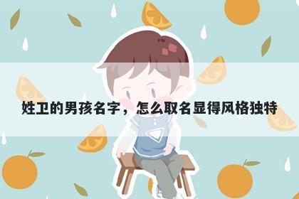 姓卫的男孩名字，怎么取名显得风格独特