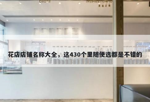 花店店铺名称大全，这430个里随...