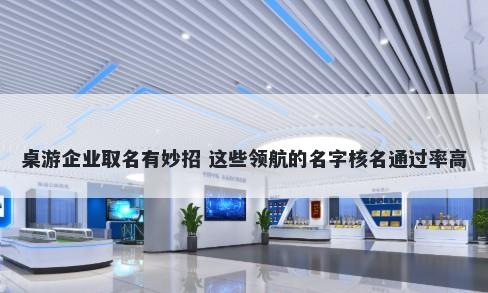 桌游企业取名有妙招 这些领航的名字核名通过率高