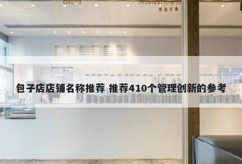 包子店店铺名称推荐 推荐410个管理创新的参考