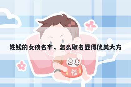 姓钱的女孩名字，怎么取名显得优美大方