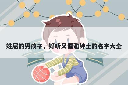 姓屈的男孩子，好听又儒雅绅士的名字大全