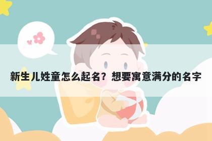 新生儿姓童怎么起名？想要寓意满分的名字