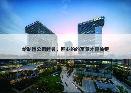 给制造公司起名，匠心的的寓意...