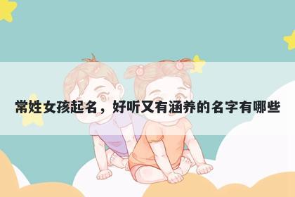 常姓女孩起名，好听又有涵养的名字有哪些