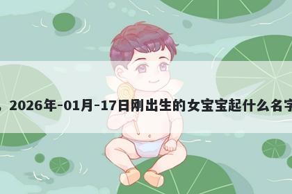 我姓方，2026年-01月-17日刚出生的女宝宝起什么名字比较好