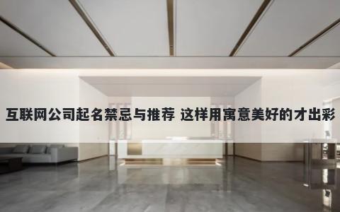 互联网公司起名禁忌与推荐 这样用寓意美好的才出彩