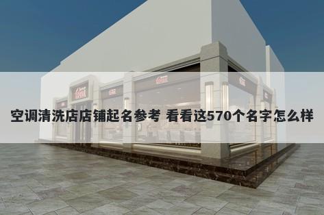 空调清洗店店铺起名参考 看看这570个名字怎么样