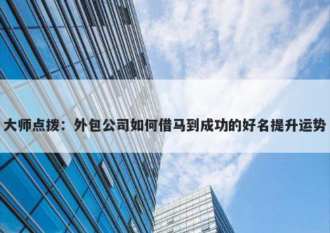 大师点拨：外包公司如何借马到成功的好名提升运势