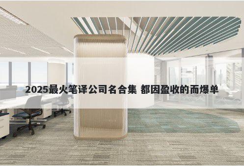 2025最火笔译公司名合集 都因盈收的而爆单