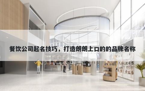 餐饮公司起名技巧，打造朗朗上口的的品牌名称