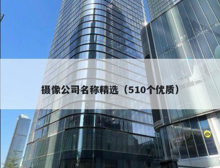 摄像公司名称精选（510个优质）