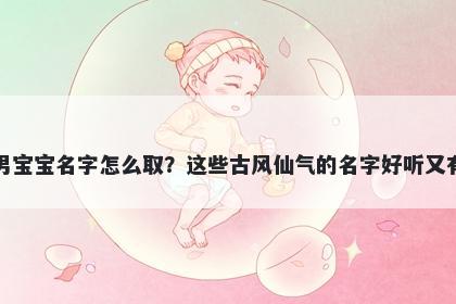 章姓男宝宝名字怎么取？这些古风仙气的名字好听又有内涵