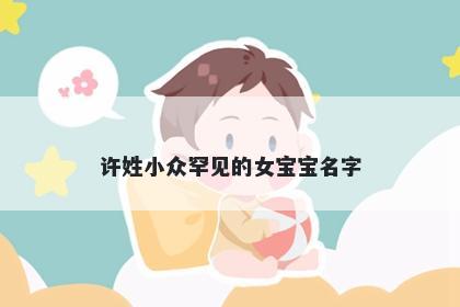 许姓小众罕见的女宝宝名字