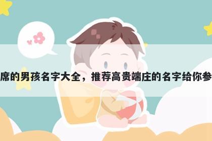 姓席的男孩名字大全，推荐高贵...