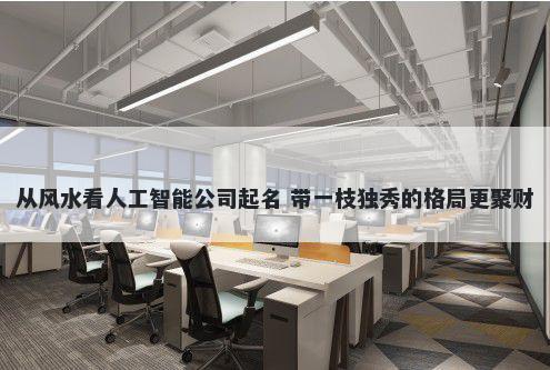 从风水看人工智能公司起名 带一枝独秀的格局更聚财