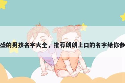 姓盛的男孩名字大全，推荐朗朗上口的名字给你参考