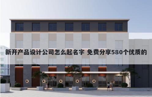 新开产品设计公司怎么起名字 免费分享580个优质的
