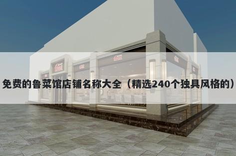 免费的鲁菜馆店铺名称大全（精选240个独具风格的）