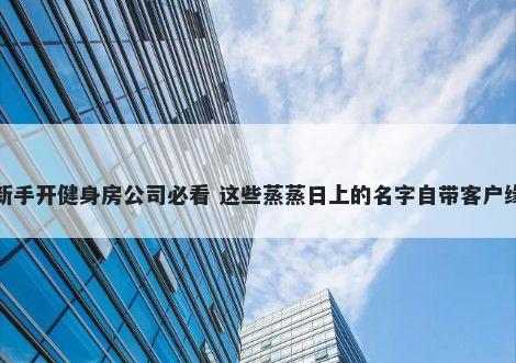新手开健身房公司必看 这些蒸蒸日上的名字自带客户缘