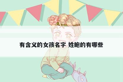 有含义的女孩名字 姓鲍的有哪些