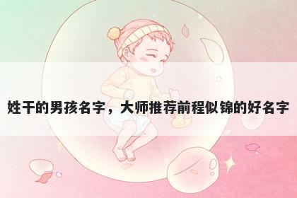 姓干的男孩名字，大师推荐前程似锦的好名字