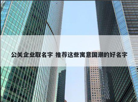 公关企业取名字 推荐这些寓意国潮的好名字