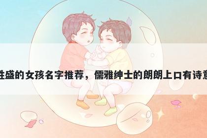 姓盛的女孩名字推荐，儒雅绅士的朗朗上口有诗意