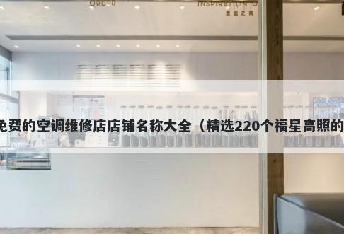 免费的空调维修店店铺名称大全（精选220个福星高照的）