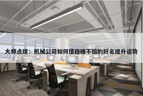 大师点拨：机械公司如何借稳赚不赔的好名提升运势