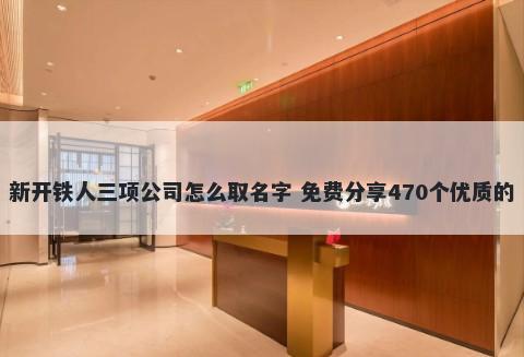 新开铁人三项公司怎么取名字 免费分享470个优质的