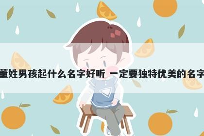 董姓男孩起什么名字好听 一定要独特优美的名字