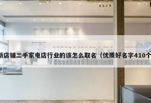 新店铺二手家电店行业的该怎么取名（优质好名字410个）