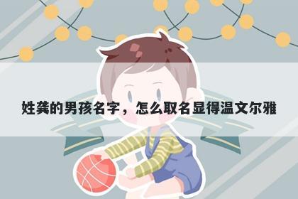 姓龚的男孩名字，怎么取名显得温文尔雅