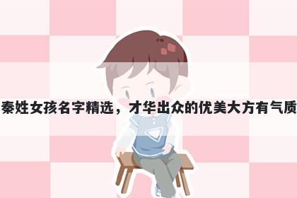 秦姓女孩名字精选，才华出众的优美大方有气质