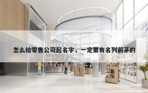 怎么给零售公司起名字，一定要有名列前茅的