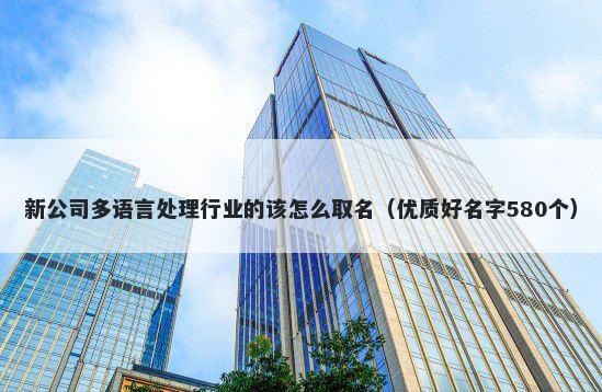 新公司多语言处理行业的该怎么取名（优质好名字580个）