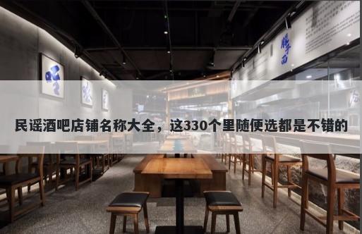 民谣酒吧店铺名称大全，这330个里随便选都是不错的
