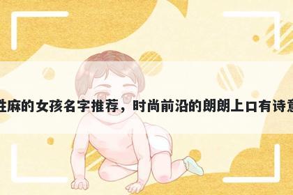 姓麻的女孩名字推荐，时尚前沿的朗朗上口有诗意