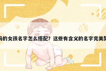 姓马的女孩名字怎么搭配？这些有含义的名字完美契合