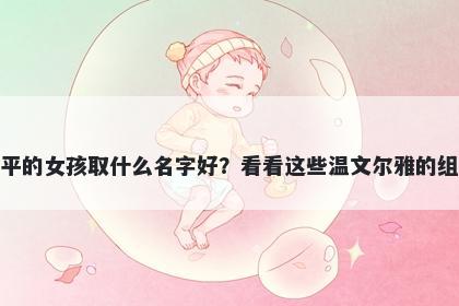 姓平的女孩取什么名字好？看看这些温文尔雅的组合