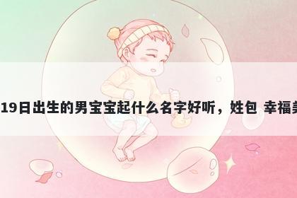 2026年-01月-19日出生的男宝宝起什么名字好听，姓包 幸福美满的名字推荐