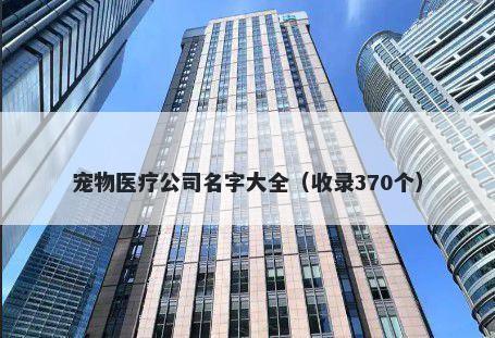 宠物医疗公司名字大全（收录370个）