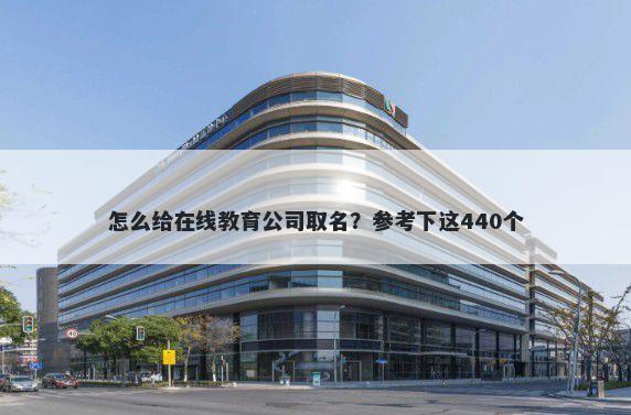 怎么给在线教育公司取名？参考下这440个