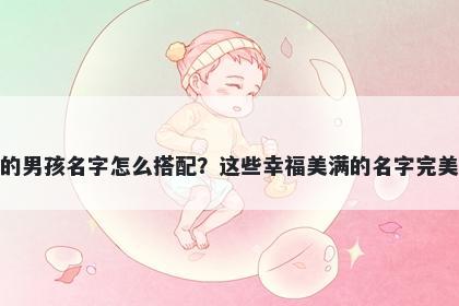 姓元的男孩名字怎么搭配？这些幸福美满的名字完美契合