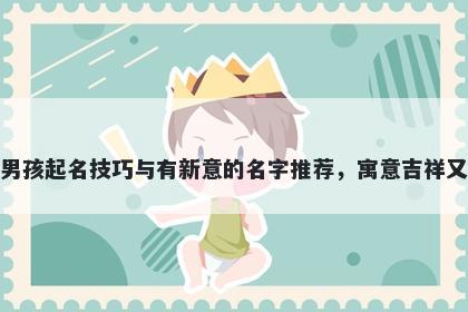 水姓男孩起名技巧与有新意的名字推荐，寓意吉祥又好听