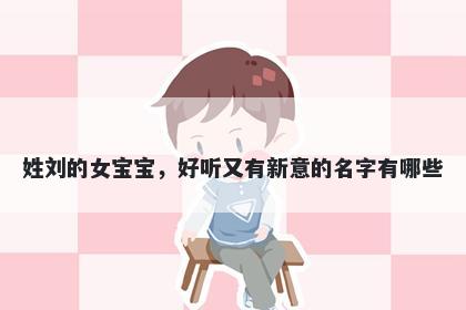 姓刘的女宝宝，好听又有新意的名字有哪些