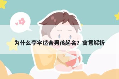 为什么李字适合男孩起名？寓意...