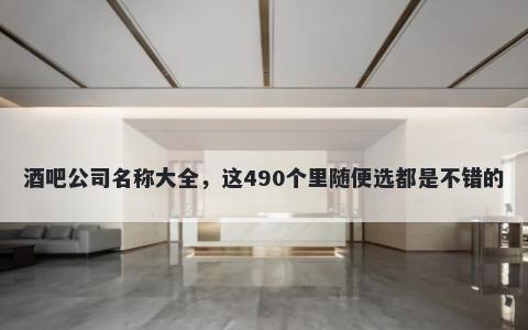 酒吧公司名称大全，这490个里随便选都是不错的